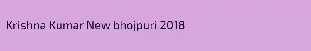 Krishna Kumar New bhojpuri 2018